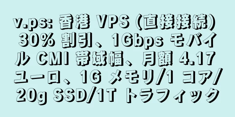v.ps: 香港 VPS (直接接続) 30% 割引、1Gbps モバイル CMI 帯域幅、月額 4.17 ユーロ、1G メモリ/1 コア/20g SSD/1T トラフィック