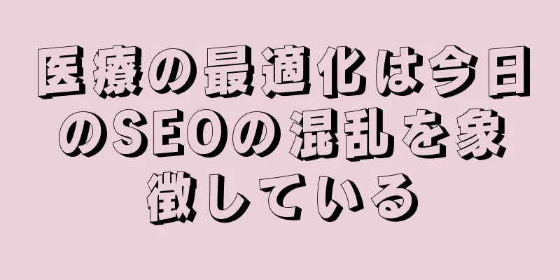 医療の最適化は今日のSEOの混乱を象徴している