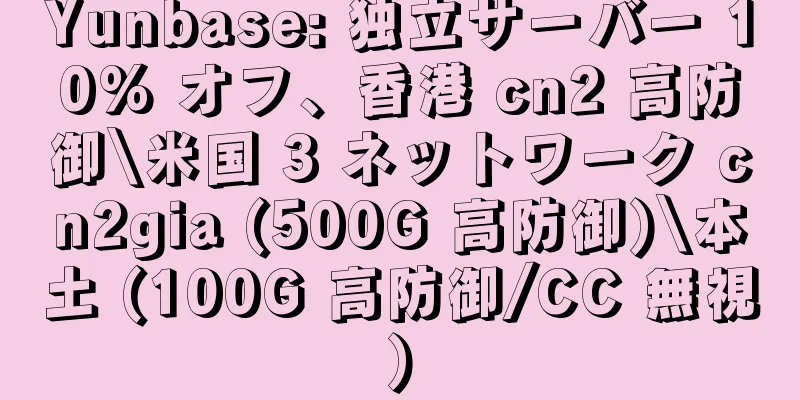 Yunbase: 独立サーバー 10% オフ、香港 cn2 高防御\米国 3 ネットワーク cn2gia (500G 高防御)\本土 (100G 高防御/CC 無視)