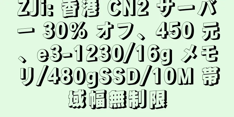 ZJi: 香港 CN2 サーバー 30% オフ、450 元、e3-1230/16g メモリ/480gSSD/10M 帯域幅無制限