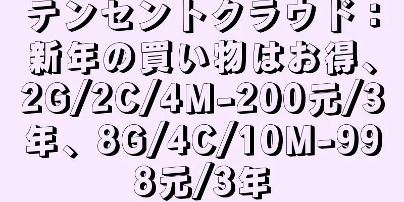テンセントクラウド：新年の買い物はお得、2G/2C/4M-200元/3年、8G/4C/10M-998元/3年
