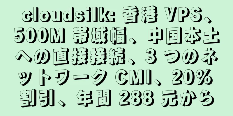 cloudsilk: 香港 VPS、500M 帯域幅、中国本土への直接接続、3 つのネットワーク CMI、20% 割引、年間 288 元から