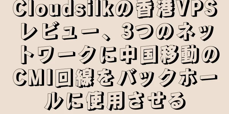 Cloudsilkの香港VPSレビュー、3つのネットワークに中国移動のCMI回線をバックホールに使用させる
