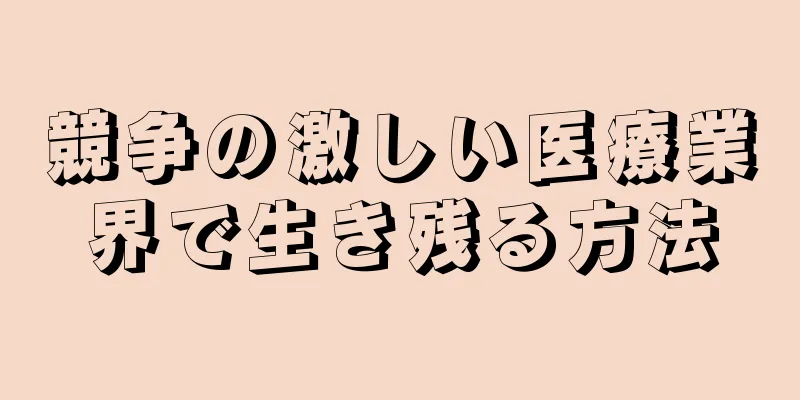 競争の激しい医療業界で生き残る方法