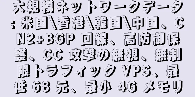 大規模ネットワークデータ: 米国\香港\韓国\中国、CN2+BGP 回線、高防御保護、CC 攻撃の無視、無制限トラフィック VPS、最低 68 元、最小 4G メモリ
