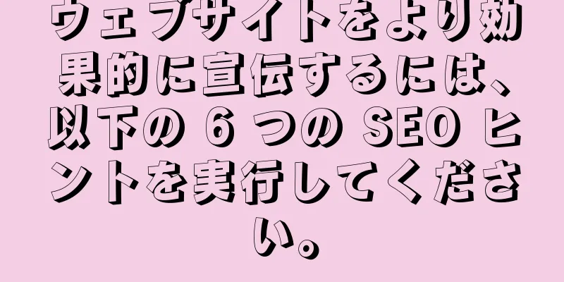 ウェブサイトをより効果的に宣伝するには、以下の 6 つの SEO ヒントを実行してください。