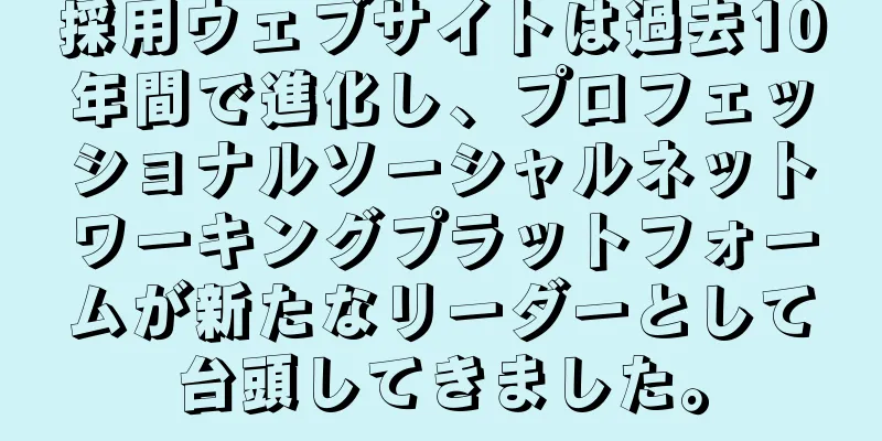採用ウェブサイトは過去10年間で進化し、プロフェッショナルソーシャルネットワーキングプラットフォームが新たなリーダーとして台頭してきました。