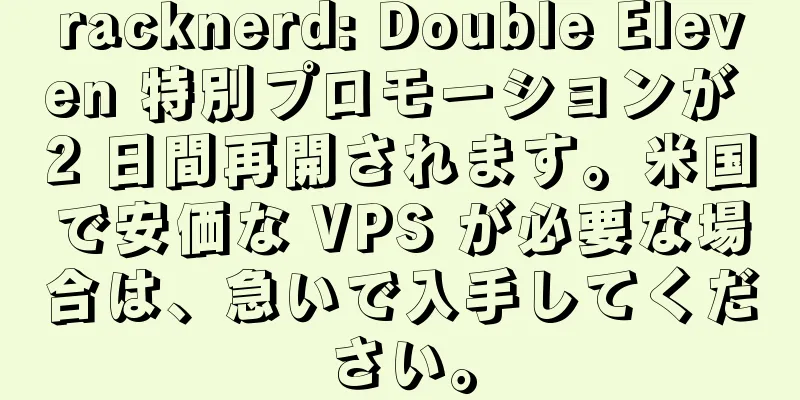 racknerd: Double Eleven 特別プロモーションが 2 日間再開されます。米国で安価な VPS が必要な場合は、急いで入手してください。
