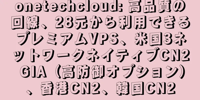onetechcloud: 高品質の回線、28元から利用できるプレミアムVPS、米国3ネットワークネイティブCN2 GIA（高防御オプション）、香港CN2、韓国CN2