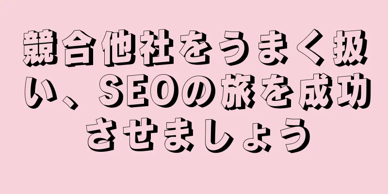 競合他社をうまく扱い、SEOの旅を成功させましょう