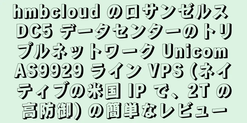 hmbcloud のロサンゼルス DC5 データセンターのトリプルネットワーク Unicom AS9929 ライン VPS (ネイティブの米国 IP で、2T の高防御) の簡単なレビュー