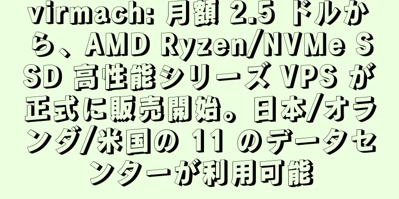 virmach: 月額 2.5 ドルから、AMD Ryzen/NVMe SSD 高性能シリーズ VPS が正式に販売開始。日本/オランダ/米国の 11 のデータセンターが利用可能