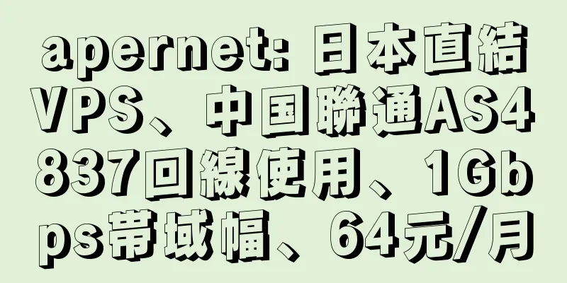 apernet: 日本直結VPS、中国聯通AS4837回線使用、1Gbps帯域幅、64元/月