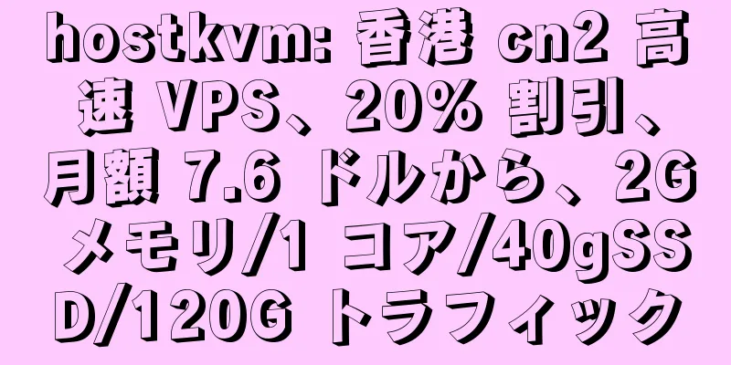 hostkvm: 香港 cn2 高速 VPS、20% 割引、月額 7.6 ドルから、2G メモリ/1 コア/40gSSD/120G トラフィック