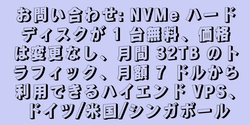 お問い合わせ: NVMe ハードディスクが 1 台無料、価格は変更なし、月間 32TB のトラフィック、月額 7 ドルから利用できるハイエンド VPS、ドイツ/米国/シンガポール