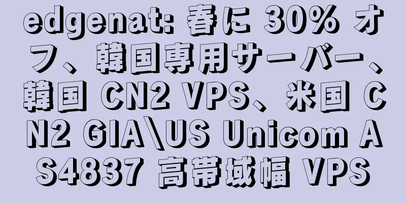 edgenat: 春に 30% オフ、韓国専用サーバー、韓国 CN2 VPS、米国 CN2 GIA\US Unicom AS4837 高帯域幅 VPS