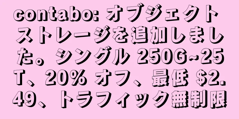 contabo: オブジェクト ストレージを追加しました。シングル 250G~25T、20% オフ、最低 $2.49、トラフィック無制限