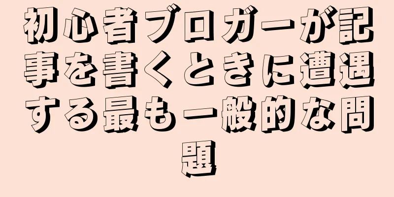 初心者ブロガーが記事を書くときに遭遇する最も一般的な問題