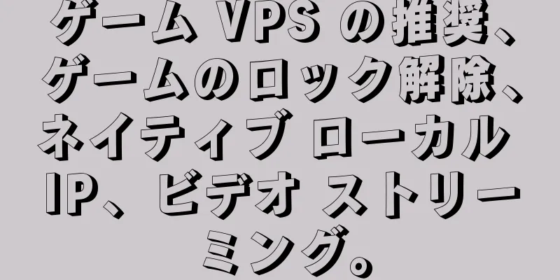 ゲーム VPS の推奨、ゲームのロック解除、ネイティブ ローカル IP、ビデオ ストリーミング。