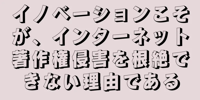 イノベーションこそが、インターネット著作権侵害を根絶できない理由である