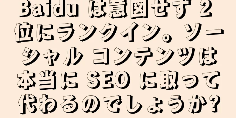 Baidu は意図せず 2 位にランクイン。ソーシャル コンテンツは本当に SEO に取って代わるのでしょうか?