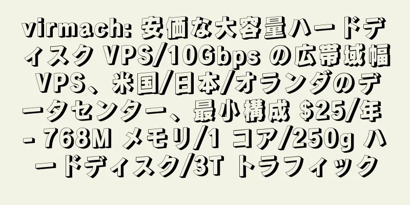 virmach: 安価な大容量ハードディスク VPS/10Gbps の広帯域幅 VPS、米国/日本/オランダのデータセンター、最小構成 $25/年 - 768M メモリ/1 コア/250g ハードディスク/3T トラフィック