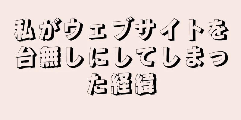 私がウェブサイトを台無しにしてしまった経緯