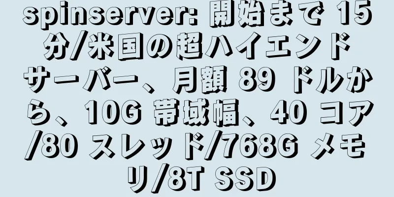 spinserver: 開始まで 15 分/米国の超ハイエンド サーバー、月額 89 ドルから、10G 帯域幅、40 コア/80 スレッド/768G メモリ/8T SSD