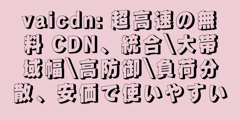 vaicdn: 超高速の無料 CDN、統合\大帯域幅\高防御\負荷分散、安価で使いやすい
