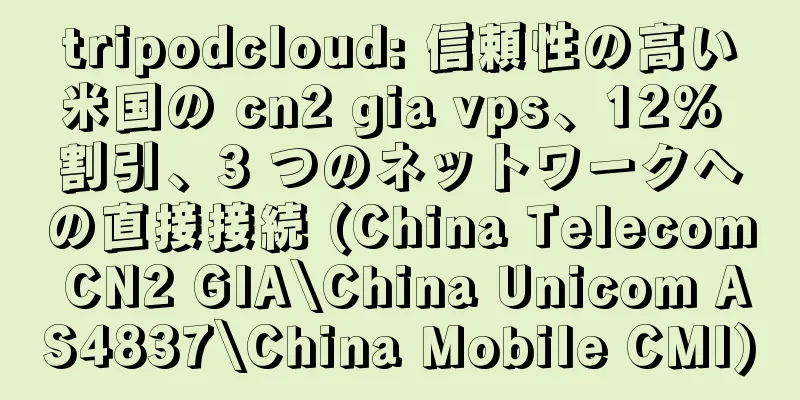 tripodcloud: 信頼性の高い米国の cn2 gia vps、12% 割引、3 つのネットワークへの直接接続 (China Telecom CN2 GIA\China Unicom AS4837\China Mobile CMI)