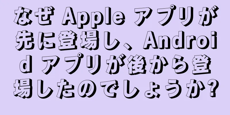 なぜ Apple アプリが先に登場し、Android アプリが後から登場したのでしょうか?