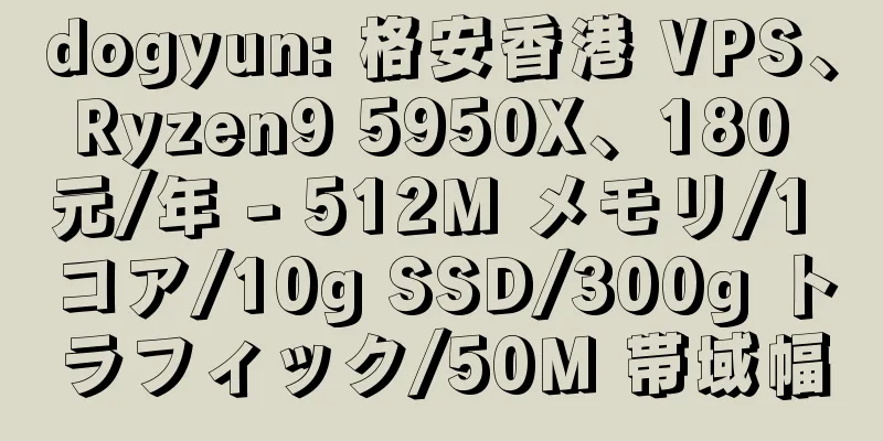 dogyun: 格安香港 VPS、Ryzen9 5950X、180 元/年 - 512M メモリ/1 コア/10g SSD/300g トラフィック/50M 帯域幅