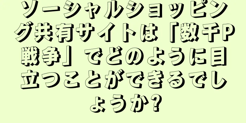 ソーシャルショッピング共有サイトは「数千P戦争」でどのように目立つことができるでしょうか?
