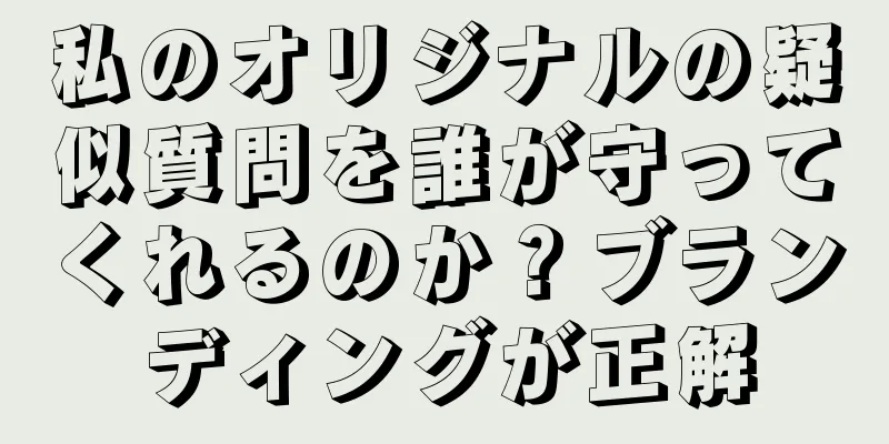 私のオリジナルの疑似質問を誰が守ってくれるのか？ブランディングが正解