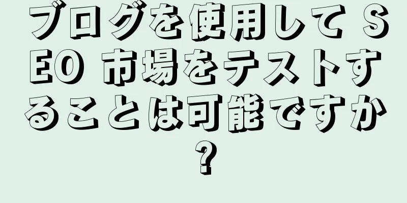 ブログを使用して SEO 市場をテストすることは可能ですか?