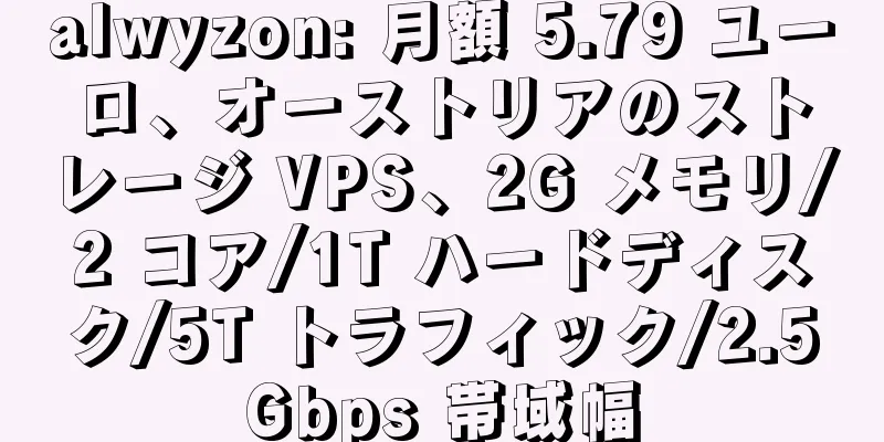 alwyzon: 月額 5.79 ユーロ、オーストリアのストレージ VPS、2G メモリ/2 コア/1T ハードディスク/5T トラフィック/2.5Gbps 帯域幅