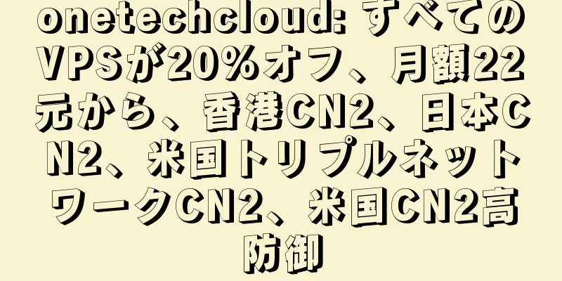 onetechcloud: すべてのVPSが20%オフ、月額22元から、香港CN2、日本CN2、米国トリプルネットワークCN2、米国CN2高防御