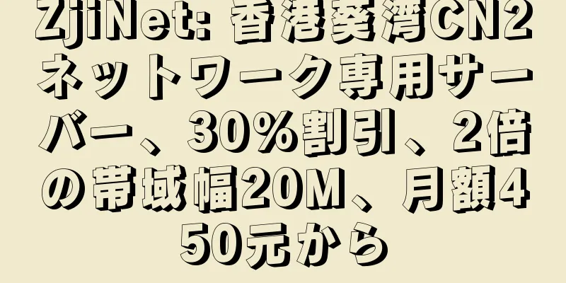 ZjiNet: 香港葵湾CN2ネットワーク専用サーバー、30%割引、2倍の帯域幅20M、月額450元から