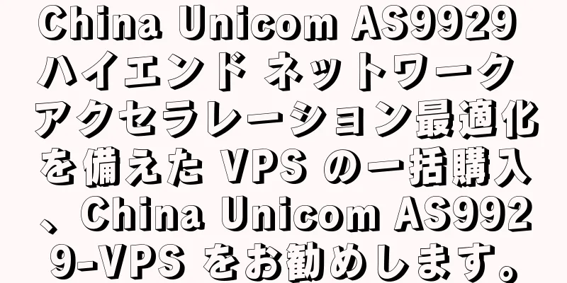 China Unicom AS9929 ハイエンド ネットワーク アクセラレーション最適化を備えた VPS の一括購入、China Unicom AS9929-VPS をお勧めします。
