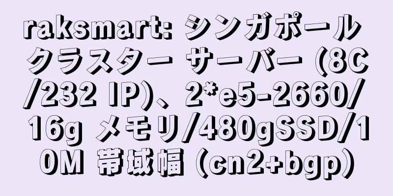 raksmart: シンガポール クラスター サーバー (8C/232 IP)、2*e5-2660/16g メモリ/480gSSD/10M 帯域幅 (cn2+bgp)