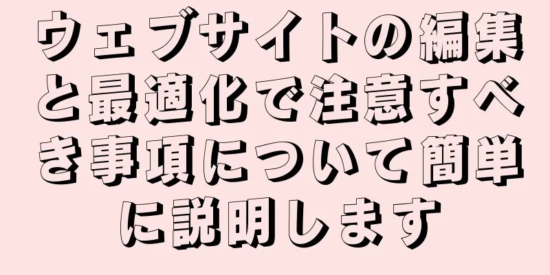 ウェブサイトの編集と最適化で注意すべき事項について簡単に説明します
