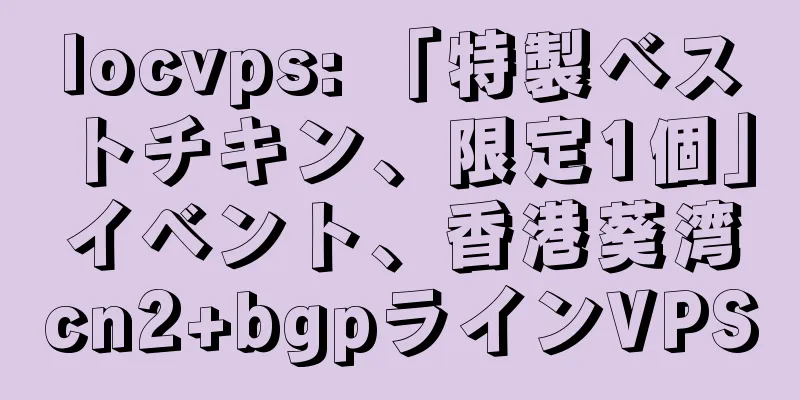 locvps: 「特製ベストチキン、限定1個」イベント、香港葵湾cn2+bgpラインVPS