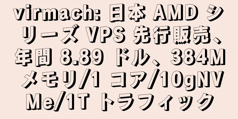 virmach: 日本 AMD シリーズ VPS 先行販売、年間 8.89 ドル、384M メモリ/1 コア/10gNVMe/1T トラフィック