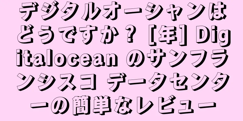 デジタルオーシャンはどうですか？ [年] Digitalocean のサンフランシスコ データセンターの簡単なレビュー