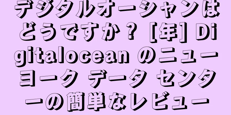 デジタルオーシャンはどうですか？ [年] Digitalocean のニューヨーク データ センターの簡単なレビュー