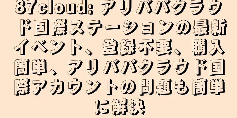 87cloud: アリババクラウド国際ステーションの最新イベント、登録不要、購入簡単、アリババクラウド国際アカウントの問題も簡単に解決