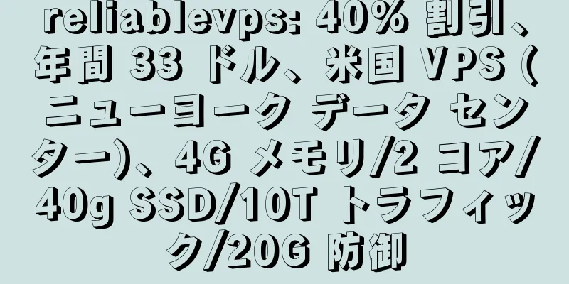 reliablevps: 40% 割引、年間 33 ドル、米国 VPS (ニューヨーク データ センター)、4G メモリ/2 コア/40g SSD/10T トラフィック/20G 防御