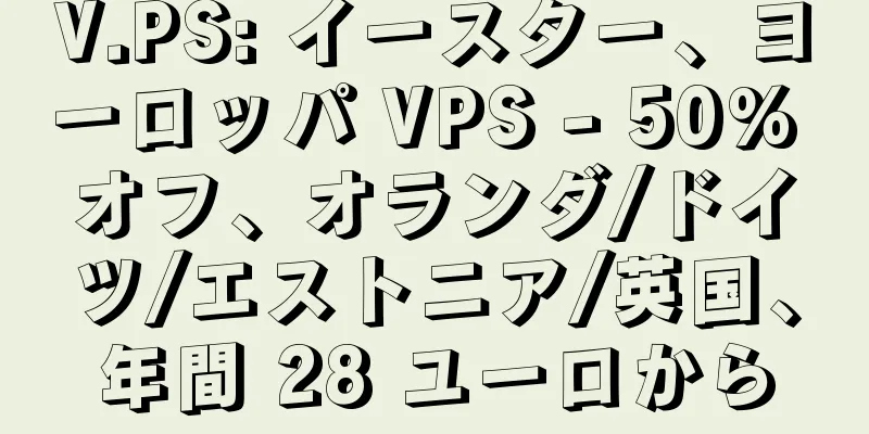 V.PS: イースター、ヨーロッパ VPS - 50% オフ、オランダ/ドイツ/エストニア/英国、年間 28 ユーロから
