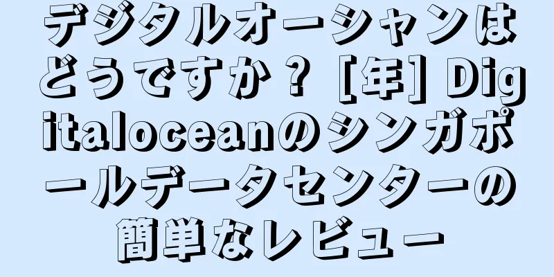 デジタルオーシャンはどうですか？ [年] Digitaloceanのシンガポールデータセンターの簡単なレビュー