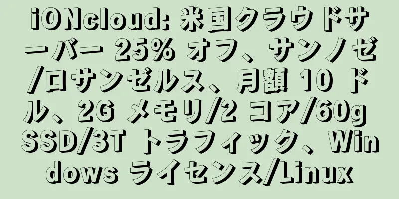 iONcloud: 米国クラウドサーバー 25% オフ、サンノゼ/ロサンゼルス、月額 10 ドル、2G メモリ/2 コア/60g SSD/3T トラフィック、Windows ライセンス/Linux